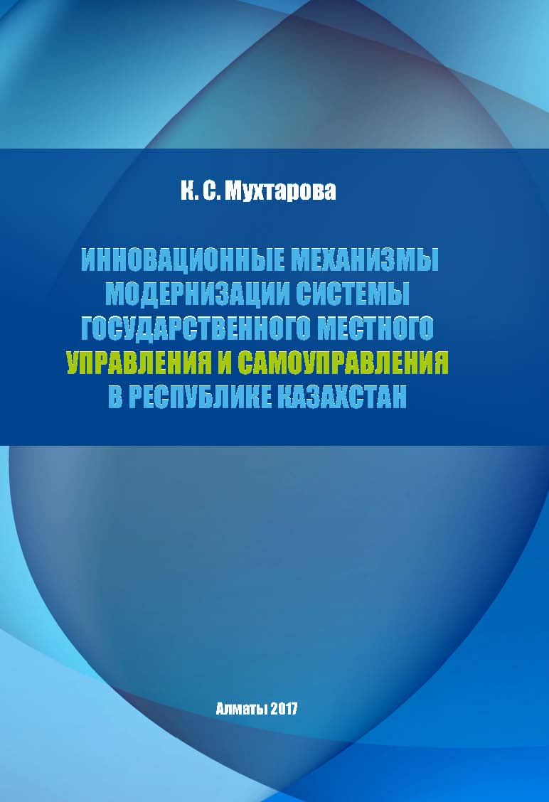 Инновационные механизмы модернизации системы государственного местного управления и самоуправления в Республике Казахстан: монография – 75 с.